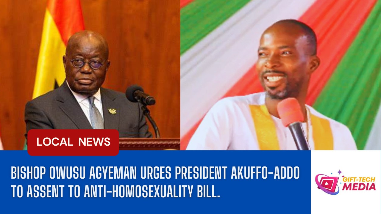 Bishop Owusu Agyeman Urges President Akuffo-Addo to Sign Anti-Homosexuality Bill: A Stand for Ghana’s Values