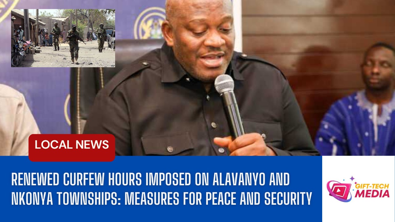 Renewed Curfew Hours Imposed on Alavanyo and Nkonya Townships: Measures for Peace and Security Renewed Curfew Hours Imposed on Alavanyo and Nkonya Townships: Measures for Peace and Security